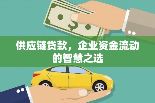 德清供应链贷款，企业资金流动的智慧之选