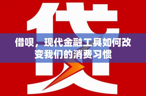德清借呗，现代金融工具如何改变我们的消费习惯