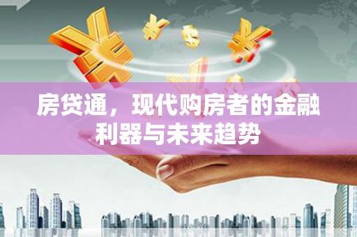 德清房贷通，现代购房者的金融利器与未来趋势