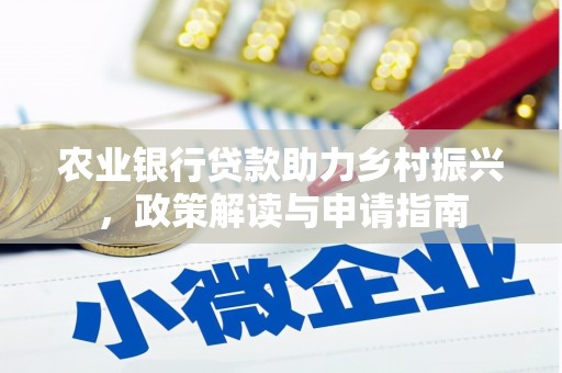 德清农业银行贷款助力乡村振兴，政策解读与申请指南
