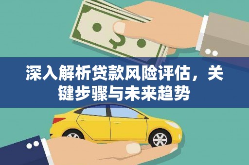 德清深入解析贷款风险评估，关键步骤与未来趋势