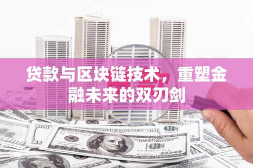 德清贷款与区块链技术，重塑金融未来的双刃剑