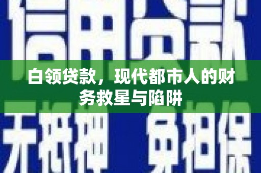 德清白领贷款，现代都市人的财务救星与陷阱