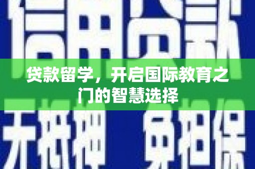 德清贷款留学，开启国际教育之门的智慧选择