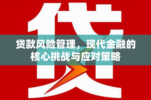 德清贷款风险管理，现代金融的核心挑战与应对策略