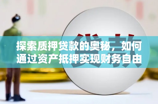 德清探索质押贷款的奥秘，如何通过资产抵押实现财务自由