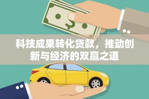德清科技成果转化贷款，推动创新与经济的双赢之道