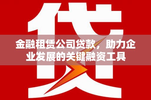 德清金融租赁公司贷款，助力企业发展的关键融资工具