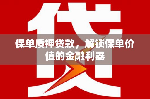 德清保单质押贷款，解锁保单价值的金融利器