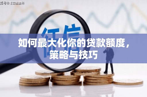 德清如何最大化你的贷款额度，策略与技巧