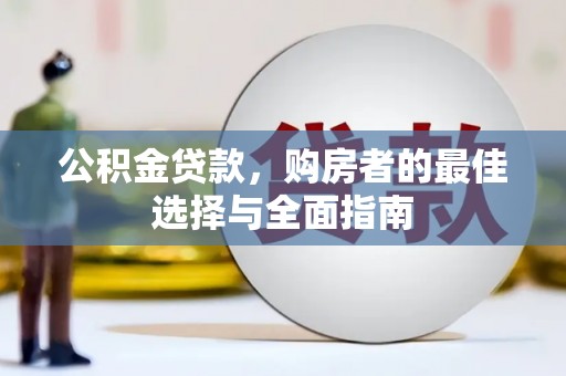 德清公积金贷款，购房者的最佳选择与全面指南