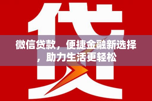 德清微信贷款，便捷金融新选择，助力生活更轻松