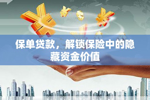 德清保单贷款，解锁保险中的隐藏资金价值