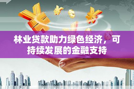 德清林业贷款助力绿色经济，可持续发展的金融支持
