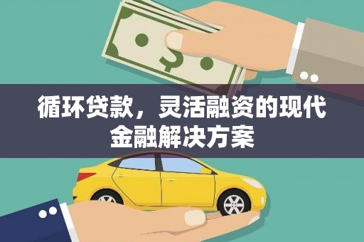 德清循环贷款，灵活融资的现代金融解决方案