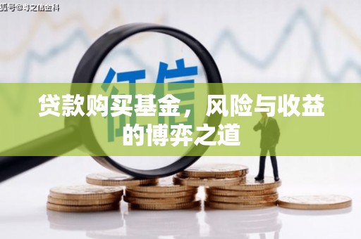 德清贷款购买基金，风险与收益的博弈之道