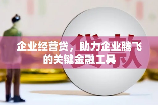 德清企业经营贷，助力企业腾飞的关键金融工具