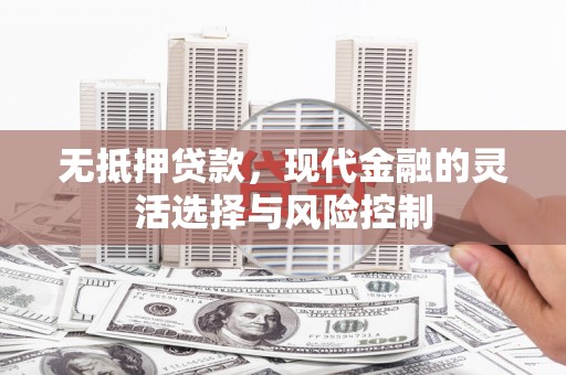 德清无抵押贷款，现代金融的灵活选择与风险控制