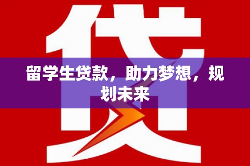 德清留学生贷款，助力梦想，规划未来