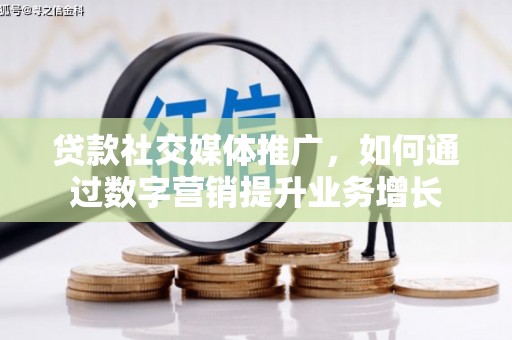 德清贷款社交媒体推广，如何通过数字营销提升业务增长