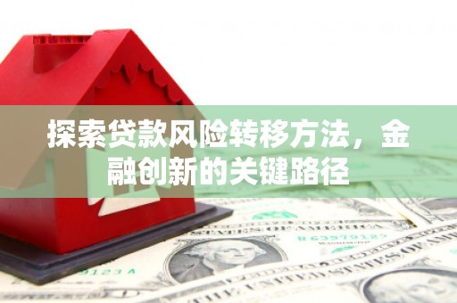 德清探索贷款风险转移方法，金融创新的关键路径