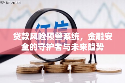 德清贷款风险预警系统，金融安全的守护者与未来趋势