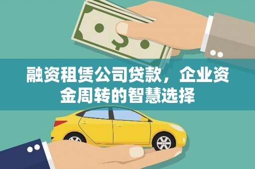 德清融资租赁公司贷款，企业资金周转的智慧选择