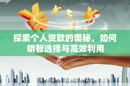 德清探索个人贷款的奥秘，如何明智选择与高效利用