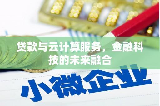 德清贷款与云计算服务，金融科技的未来融合