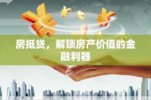 德清房抵贷，解锁房产价值的金融利器