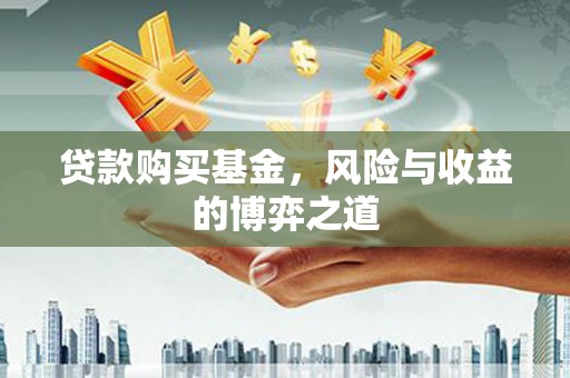 德清贷款购买基金，风险与收益的博弈之道