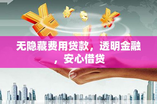 德清无隐藏费用贷款，透明金融，安心借贷