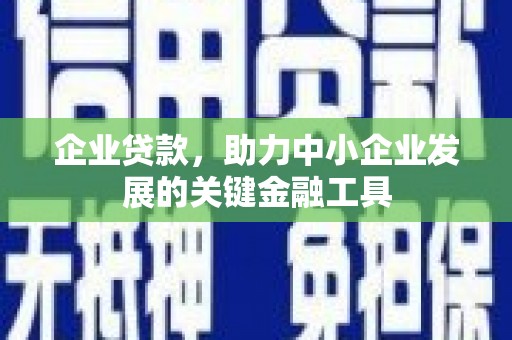 德清企业贷款，助力中小企业发展的关键金融工具