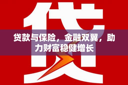 德清贷款与保险，金融双翼，助力财富稳健增长