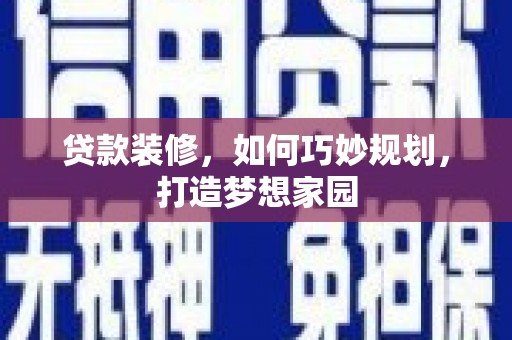 德清贷款装修，如何巧妙规划，打造梦想家园