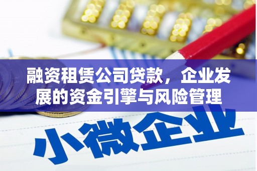 德清融资租赁公司贷款，企业发展的资金引擎与风险管理
