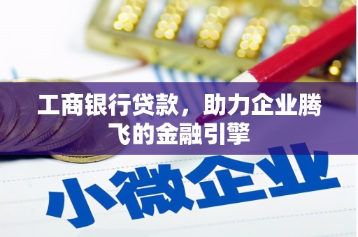 德清工商银行贷款，助力企业腾飞的金融引擎