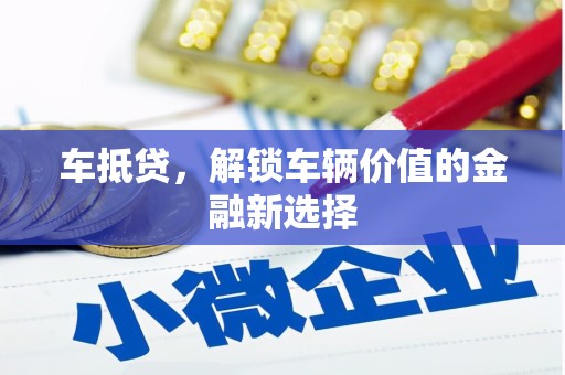 德清车抵贷，解锁车辆价值的金融新选择
