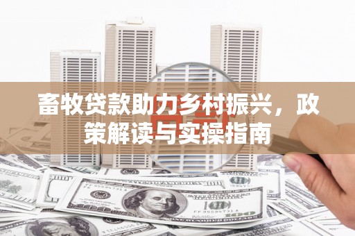 德清畜牧贷款助力乡村振兴，政策解读与实操指南