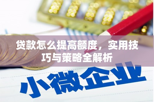 德清贷款怎么提高额度，实用技巧与策略全解析