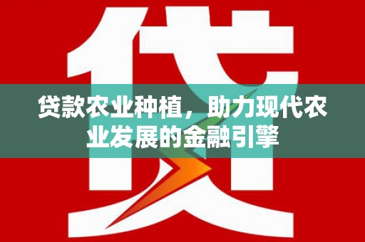 德清贷款农业种植，助力现代农业发展的金融引擎