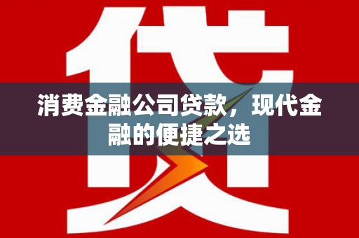 德清消费金融公司贷款，现代金融的便捷之选