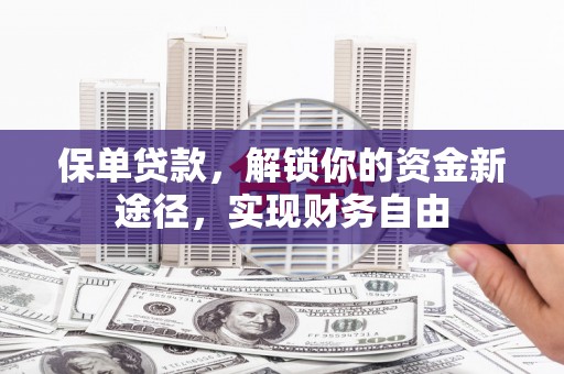 德清保单贷款，解锁你的资金新途径，实现财务自由