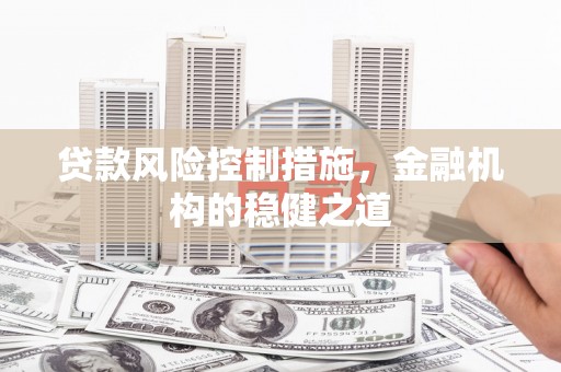 德清贷款风险控制措施，金融机构的稳健之道