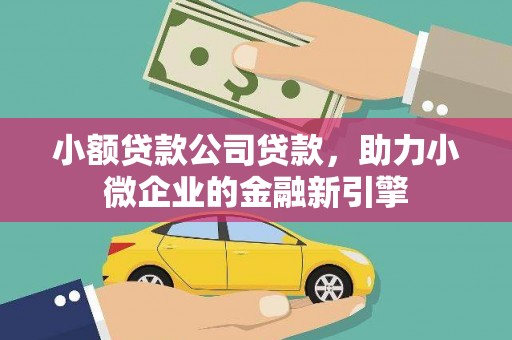 德清小额贷款公司贷款，助力小微企业的金融新引擎