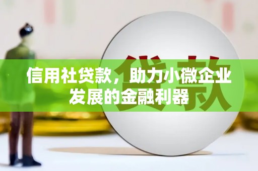 德清信用社贷款，助力小微企业发展的金融利器