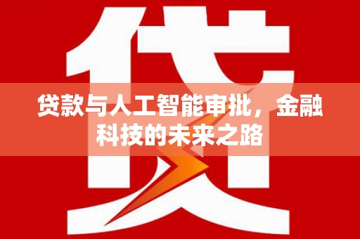 德清贷款与人工智能审批，金融科技的未来之路