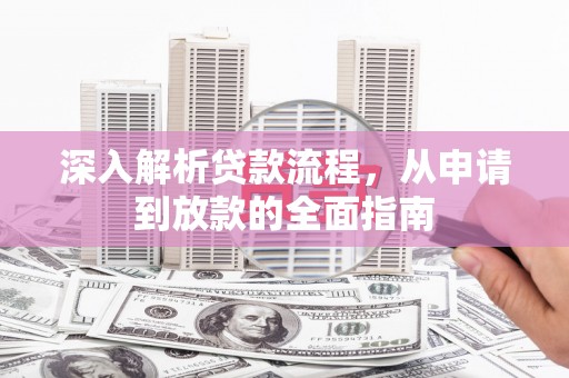 德清深入解析贷款流程，从申请到放款的全面指南