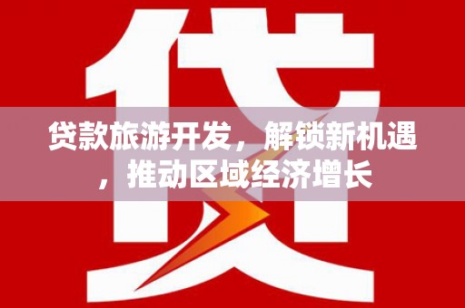 德清贷款旅游开发，解锁新机遇，推动区域经济增长
