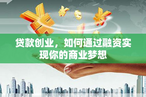 德清贷款创业，如何通过融资实现你的商业梦想